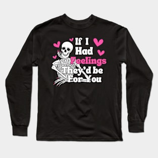 IF I HAD FEELINGS THEY'D BE FOR YOU! Skeleton. Long Sleeve T-Shirt